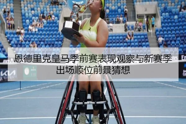 恩德里克皇马季前赛表现观察与新赛季出场顺位前景猜想
